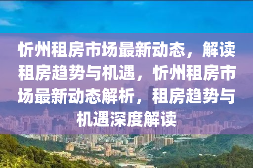 忻州租房市場最新動態(tài)，解讀租房趨勢與機(jī)遇，忻州租房市場最新動態(tài)解析，租房趨勢與機(jī)遇深度解讀