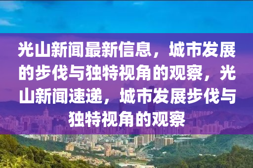 光山新聞最新信息，城市發(fā)展的步伐與獨特視角的觀察，光山新聞速遞，城市發(fā)展步伐與獨特視角的觀察