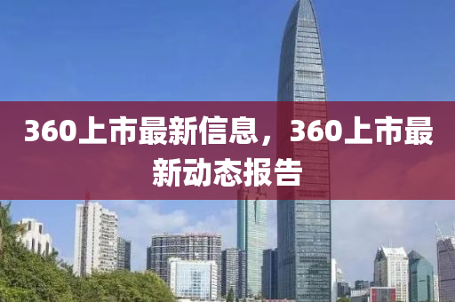 360上市最新信息，360上市最新動(dòng)態(tài)報(bào)告