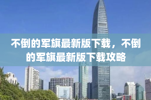 不倒的軍旗最新版下載，不倒的軍旗最新版下載攻略