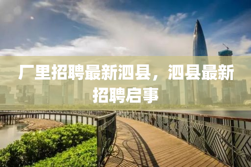 廠里招聘最新泗縣，泗縣最新招聘啟事