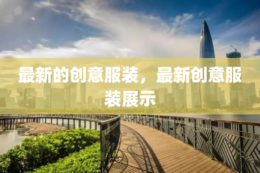 最新的創(chuàng)意服裝，最新創(chuàng)意服裝展示