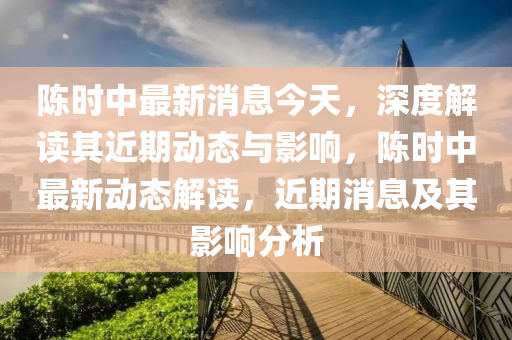 陳時中最新消息今天，深度解讀其近期動態(tài)與影響，陳時中最新動態(tài)解讀，近期消息及其影響分析