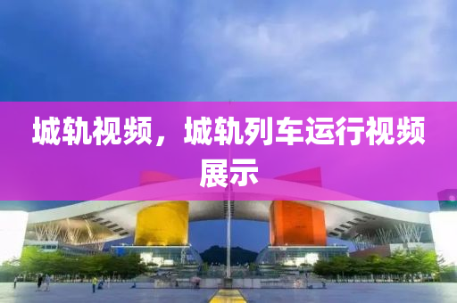 城軌視頻，城軌列車運(yùn)行視頻展示