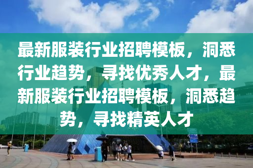 最新服裝行業(yè)招聘模板，洞悉行業(yè)趨勢(shì)，尋找優(yōu)秀人才，最新服裝行業(yè)招聘模板，洞悉趨勢(shì)，尋找精英人才