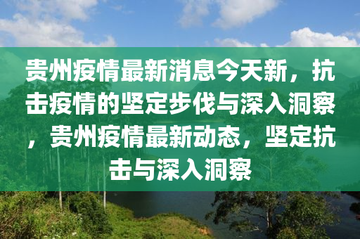貴州疫情最新消息今天新，抗擊疫情的堅定步伐與深入洞察，貴州疫情最新動態(tài)，堅定抗擊與深入洞察