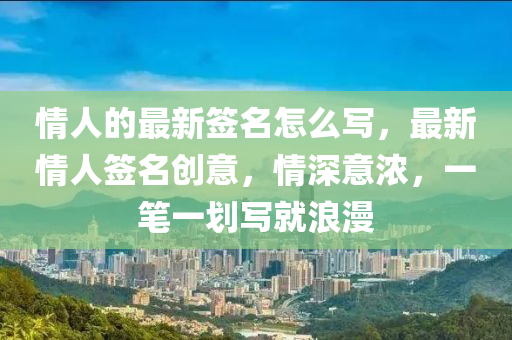 情人的最新簽名怎么寫，最新情人簽名創(chuàng)意，情深意濃，一筆一劃寫就浪漫