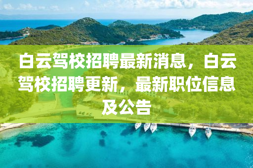 白云駕校招聘最新消息，白云駕校招聘更新，最新職位信息及公告