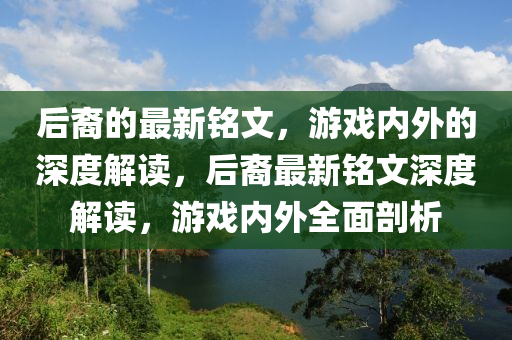 后裔的最新銘文，游戲內(nèi)外的深度解讀，后裔最新銘文深度解讀，游戲內(nèi)外全面剖析