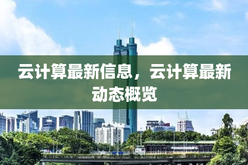 云計算最新信息，云計算最新動態(tài)概覽