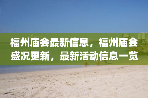福州廟會(huì)最新信息，福州廟會(huì)盛況更新，最新活動(dòng)信息一覽