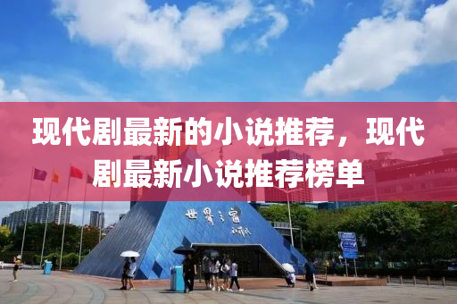 現(xiàn)代劇最新的小說推薦，現(xiàn)代劇最新小說推薦榜單