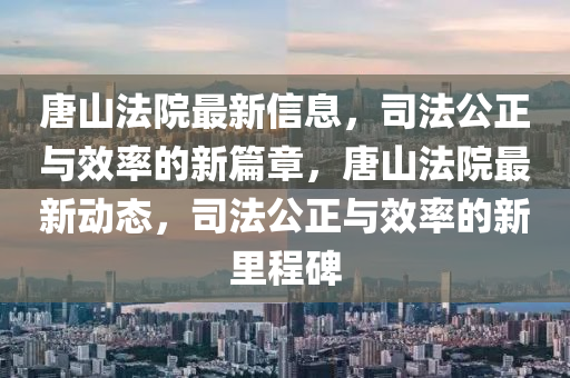 唐山法院最新信息，司法公正與效率的新篇章，唐山法院最新動(dòng)態(tài)，司法公正與效率的新里程碑