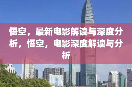 悟空，最新電影解讀與深度分析，悟空，電影深度解讀與分析