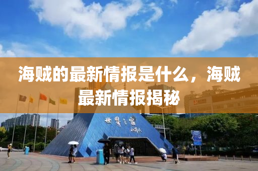 海賊的最新情報是什么，海賊最新情報揭秘