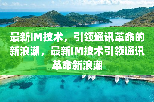 最新IM技術(shù)，引領(lǐng)通訊革命的新浪潮，最新IM技術(shù)引領(lǐng)通訊革命新浪潮
