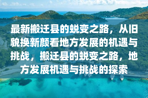 最新搬遷縣的蛻變之路，從舊貌換新顏看地方發(fā)展的機遇與挑戰(zhàn)，搬遷縣的蛻變之路，地方發(fā)展機遇與挑戰(zhàn)的探索