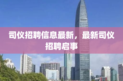 司儀招聘信息最新，最新司儀招聘啟事