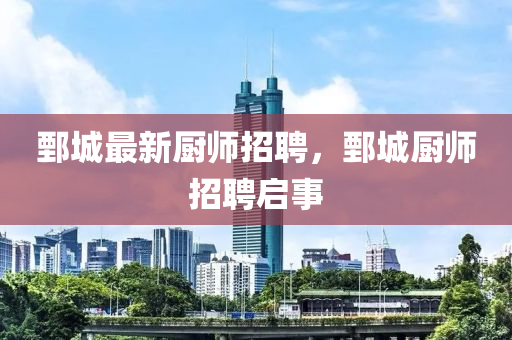 鄄城最新廚師招聘，鄄城廚師招聘啟事