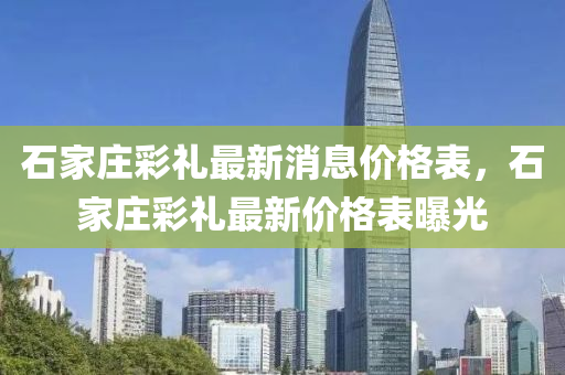 石家莊彩禮最新消息價格表，石家莊彩禮最新價格表曝光