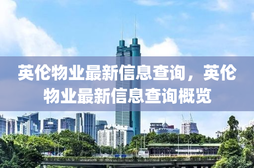 英倫物業(yè)最新信息查詢，英倫物業(yè)最新信息查詢概覽