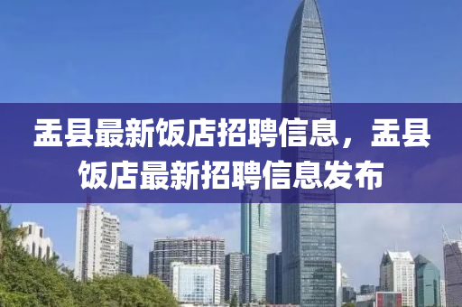 盂縣最新飯店招聘信息，盂縣飯店最新招聘信息發(fā)布