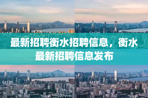 最新招聘衡水招聘信息，衡水最新招聘信息發(fā)布