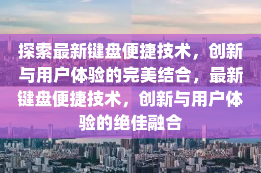探索最新鍵盤便捷技術(shù)，創(chuàng)新與用戶體驗(yàn)的完美結(jié)合，最新鍵盤便捷技術(shù)，創(chuàng)新與用戶體驗(yàn)的絕佳融合