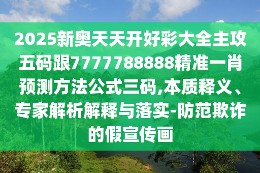 2025新奧天天開好彩大全主攻五碼跟7777788888精準(zhǔn)一肖預(yù)測方法公式三碼,本質(zhì)釋義、專家解析解釋與落實-防范欺詐的假宣傳畫