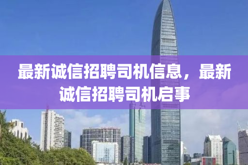最新誠信招聘司機信息，最新誠信招聘司機啟事