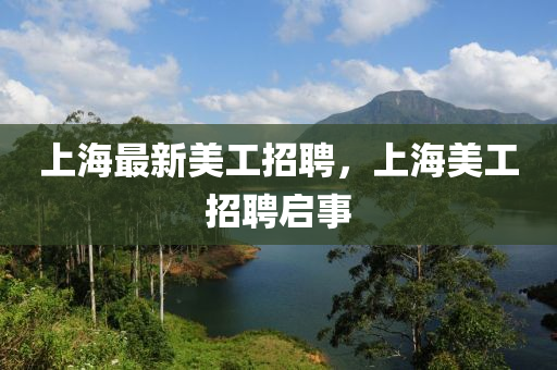 上海最新美工招聘，上海美工招聘啟事