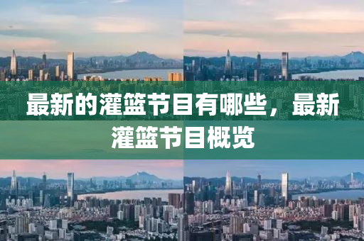 最新的灌籃節(jié)目有哪些，最新灌籃節(jié)目概覽