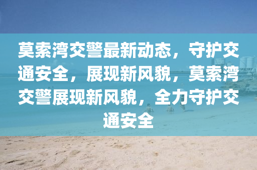 莫索灣交警最新動(dòng)態(tài)，守護(hù)交通安全，展現(xiàn)新風(fēng)貌，莫索灣交警展現(xiàn)新風(fēng)貌，全力守護(hù)交通安全