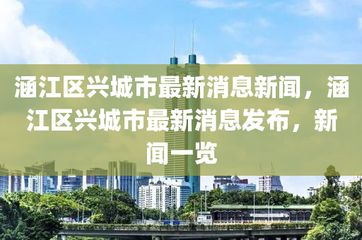 涵江區(qū)興城市最新消息新聞，涵江區(qū)興城市最新消息發(fā)布，新聞一覽