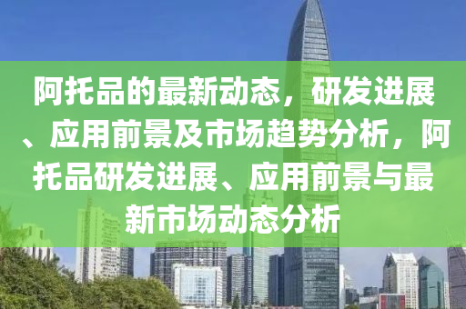 阿托品的最新動(dòng)態(tài)，研發(fā)進(jìn)展、應(yīng)用前景及市場趨勢分析，阿托品研發(fā)進(jìn)展、應(yīng)用前景與最新市場動(dòng)態(tài)分析