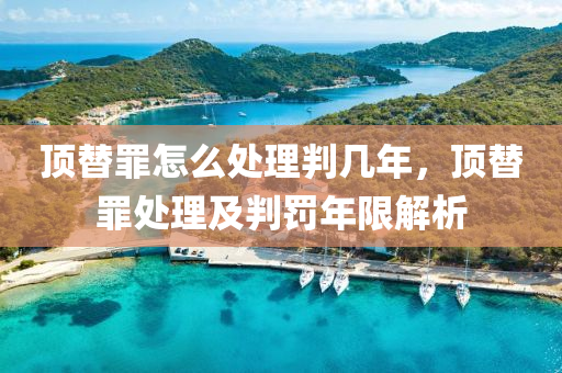 頂替罪怎么處理判幾年，頂替罪處理及判罰年限解析