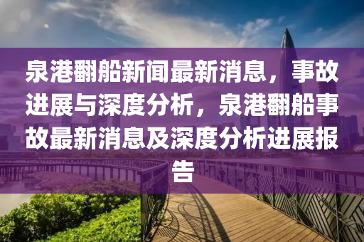 泉港翻船新聞最新消息，事故進(jìn)展與深度分析，泉港翻船事故最新消息及深度分析進(jìn)展報(bào)告