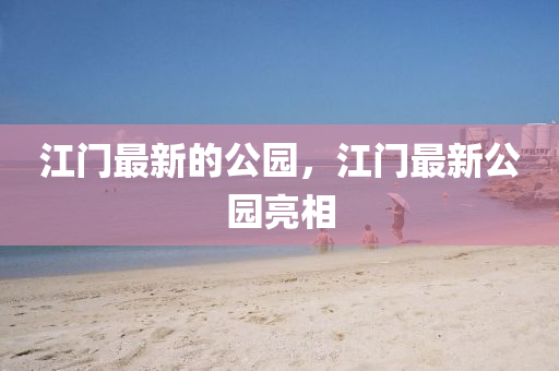 江門最新的公園，江門最新公園亮相
