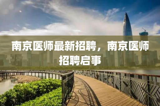 南京醫(yī)師最新招聘，南京醫(yī)師招聘啟事
