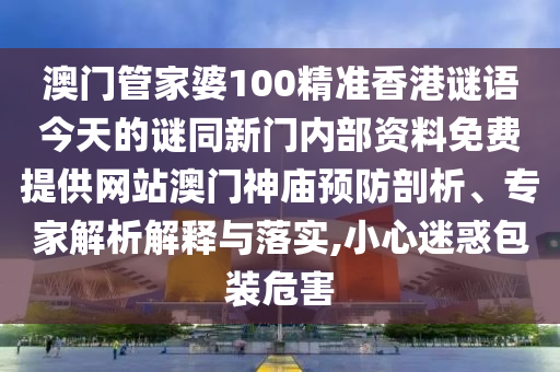 澳門管家婆100精準(zhǔn)香港謎語今天的謎同新門內(nèi)部資料免費(fèi)提供網(wǎng)站澳門神廟預(yù)防剖析、專家解析解釋與落實(shí),小心迷惑包裝危害