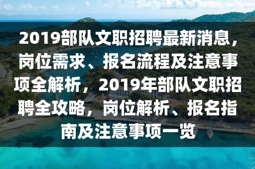 2019部隊(duì)文職招聘最新消息，崗位需求、報(bào)名流程及注意事項(xiàng)全解析，2019年部隊(duì)文職招聘全攻略，崗位解析、報(bào)名指南及注意事項(xiàng)一覽