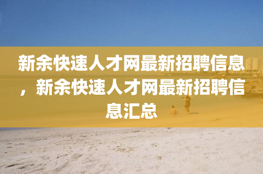 新余快速人才網(wǎng)最新招聘信息，新余快速人才網(wǎng)最新招聘信息匯總
