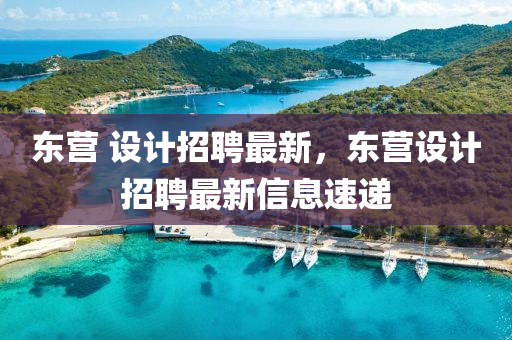 東營(yíng) 設(shè)計(jì)招聘最新，東營(yíng)設(shè)計(jì)招聘最新信息速遞