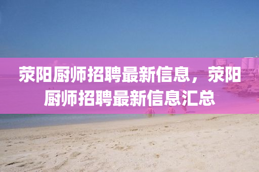 滎陽廚師招聘最新信息，滎陽廚師招聘最新信息匯總