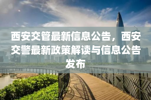 西安交管最新信息公告，西安交警最新政策解讀與信息公告發(fā)布