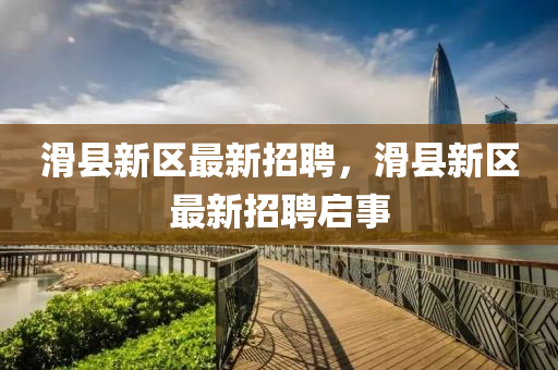 滑縣新區(qū)最新招聘，滑縣新區(qū)最新招聘啟事