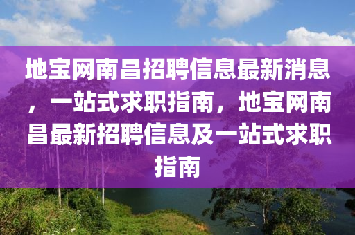 地寶網(wǎng)南昌招聘信息最新消息，一站式求職指南，地寶網(wǎng)南昌最新招聘信息及一站式求職指南