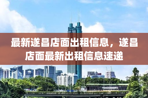 最新遂昌店面出租信息，遂昌店面最新出租信息速遞