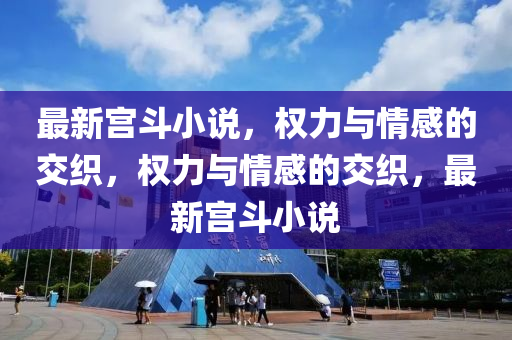 最新宮斗小說，權力與情感的交織，權力與情感的交織，最新宮斗小說
