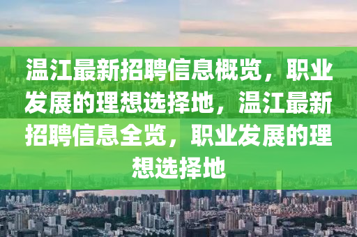 溫江最新招聘信息概覽，職業(yè)發(fā)展的理想選擇地，溫江最新招聘信息全覽，職業(yè)發(fā)展的理想選擇地